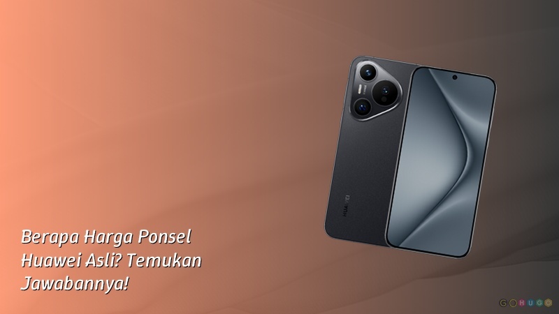 Berapa Harga Ponsel Huawei Asli? Temukan Jawabannya!