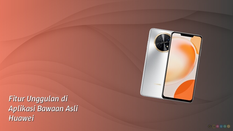 Fitur Unggulan di Aplikasi Bawaan Asli Huawei