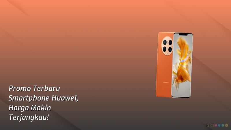 Promo Terbaru Smartphone Huawei, Harga Makin Terjangkau!