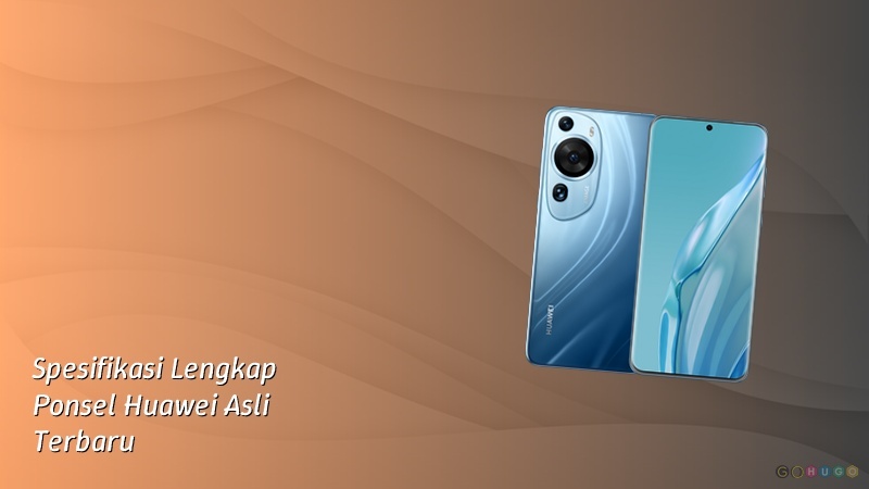 Spesifikasi Lengkap Ponsel Huawei Asli Terbaru