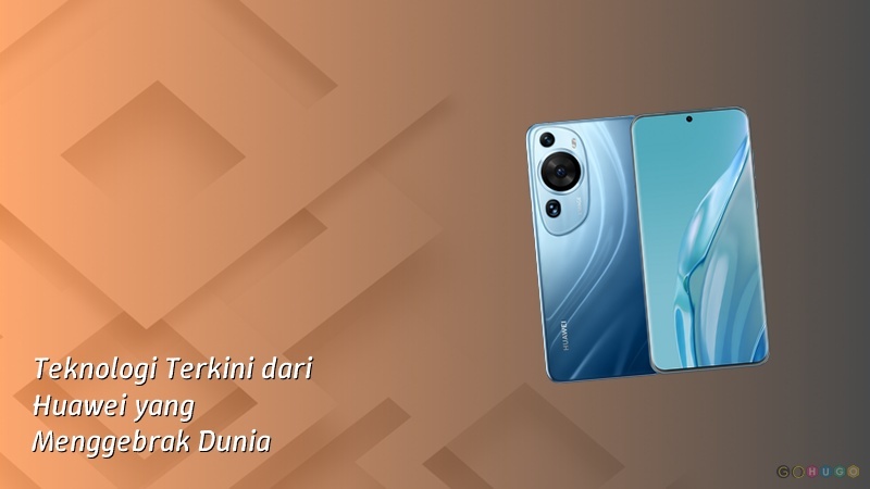 Teknologi Terkini dari Huawei yang Menggebrak Dunia